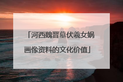 河西魏晋墓伏羲女娲画像资料的文化价值