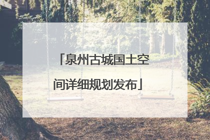 泉州古城国土空间详细规划发布