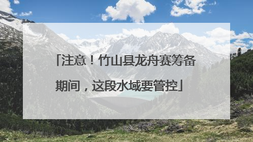 注意！竹山县龙舟赛筹备期间，这段水域要管控