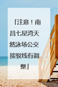 注意！南昌七星湾天然泳场公交接驳线有调整