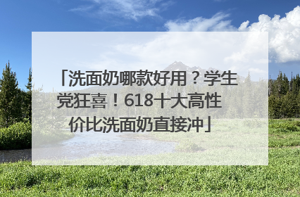 洗面奶哪款好用？学生党狂喜！618十大高性价比洗面奶直接冲
