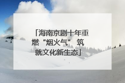 海南京剧十年重燃“烟火气” 筑就文化新生态