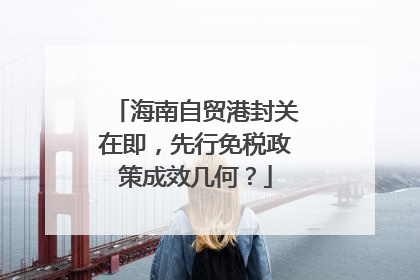 海南自贸港封关在即，先行免税政策成效几何？
