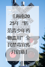 海南2025年“防范青少年药物滥用”全民禁毒宣传月启幕