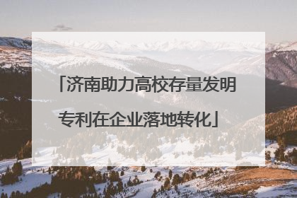 济南助力高校存量发明专利在企业落地转化