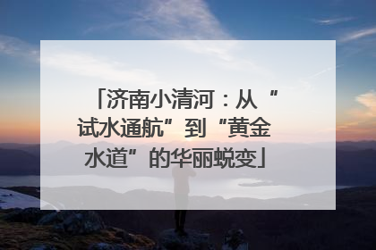 济南小清河：从“试水通航”到“黄金水道”的华丽蜕变