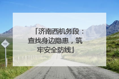 济南西机务段：查找身边隐患，筑牢安全防线