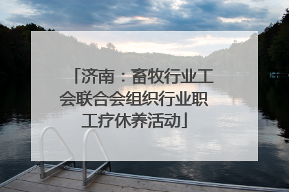 济南：畜牧行业工会联合会组织行业职工疗休养活动