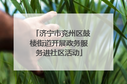 济宁市兖州区鼓楼街道开展政务服务进社区活动