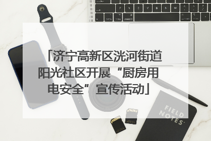 济宁高新区洸河街道阳光社区开展“厨房用电安全”宣传活动