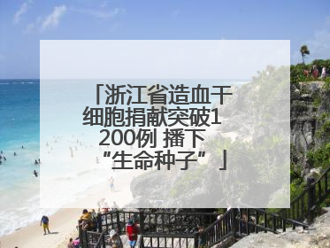 浙江省造血干细胞捐献突破1200例 播下“生命种子”
