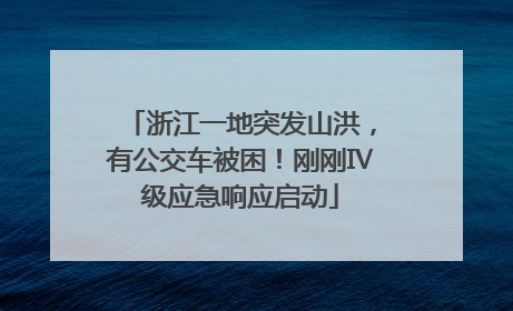 浙江一地突发山洪,有公交车被困!刚刚Ⅳ级应急响应启动