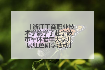 浙江工商职业技术学院学子赴宁波市军休老年大学开展红色研学活动