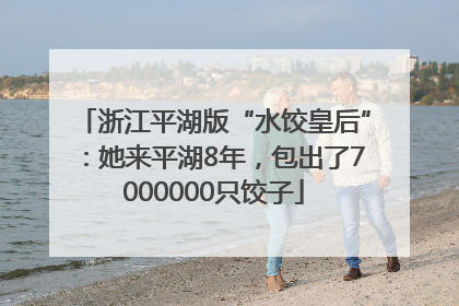 浙江平湖版“水饺皇后”：她来平湖8年，包出了7000000只饺子