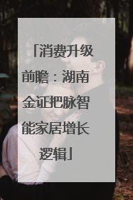 消费升级前瞻：湖南金证把脉智能家居增长逻辑
