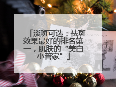 淡斑可选：祛斑效果最好的排名第一，肌肤的“美白小管家”