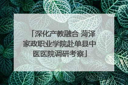 深化产教融合 菏泽家政职业学院赴单县中医医院调研考察