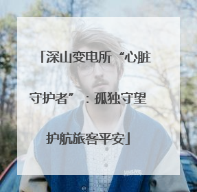 深山变电所“心脏守护者”：孤独守望护航旅客平安