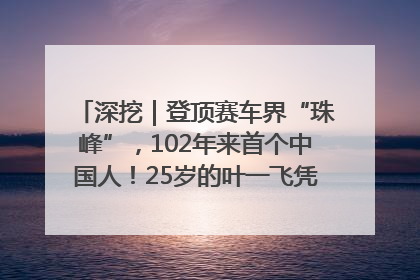 深挖｜登顶赛车界“珠峰”，102年来首个中国人！25岁的叶一飞凭什么创造历史？