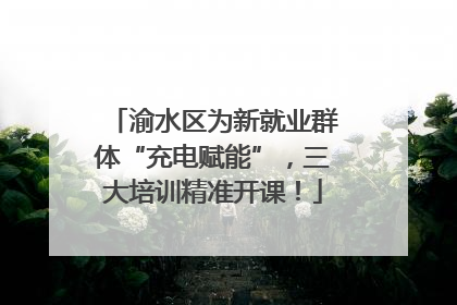 渝水区为新就业群体“充电赋能”，三大培训精准开课！