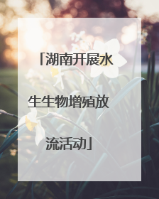 湖南开展水生生物增殖放流活动