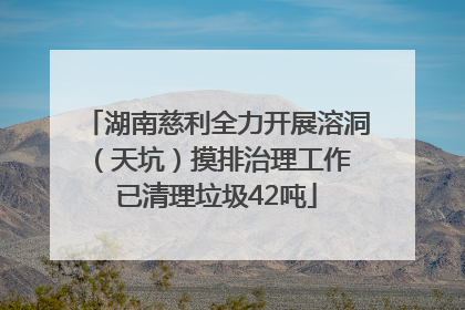 湖南慈利全力开展溶洞（天坑）摸排治理工作 已清理垃圾42吨