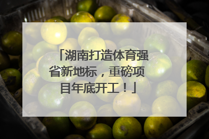 湖南打造体育强省新地标，重磅项目年底开工！
