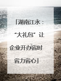 湖南江永：“大礼包”让企业开办省时省力省心
