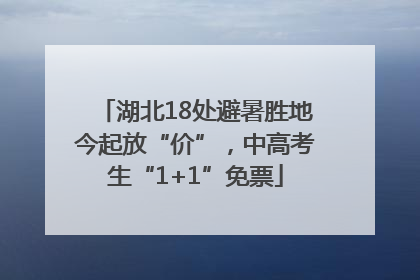 湖北18处避暑胜地今起放“价”，中高考生“1+1”免票