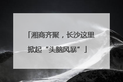 湘商齐聚，长沙这里掀起“头脑风暴”