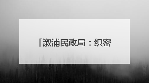 溆浦民政局：织密防汛“安全网”守护特殊群体平安