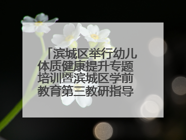 滨城区举行幼儿体质健康提升专题培训暨滨城区学前教育第三教研指导责任区开放活动