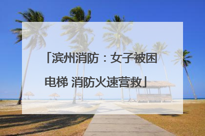 滨州消防：女子被困电梯 消防火速营救