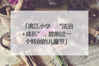 滨江小学：“法治+成长”，提前过一个特别的儿童节