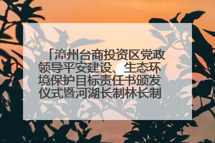 漳州台商投资区党政领导平安建设、生态环境保护目标责任书颁发仪式暨河湖长制林长制工作会议召开