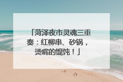 菏泽夜市灵魂三重奏：红柳串、砂锅，烫嘴的馄饨！