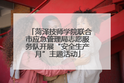 菏泽技师学院联合市应急管理局志愿服务队开展“安全生产月”主题活动