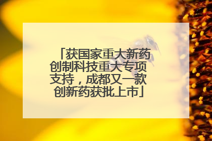 获国家重大新药创制科技重大专项支持，成都又一款创新药获批上市