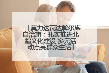 莫力达瓦达斡尔族自治旗：扎实推进北疆文化建设 多元活动点亮群众生活
