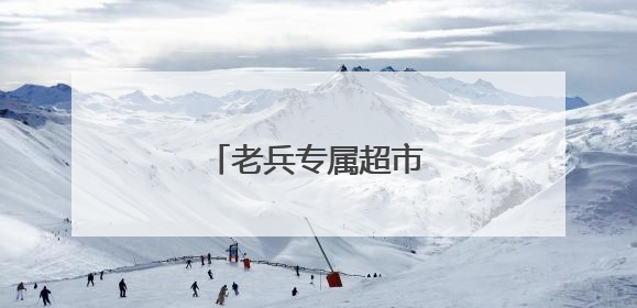 老兵专属超市来了！五折
