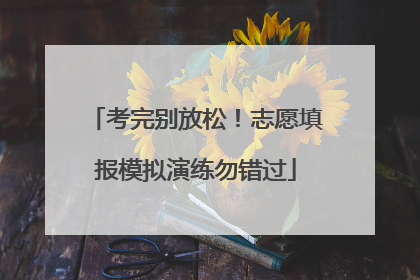 考完别放松！志愿填报模拟演练勿错过