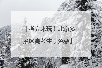 考完来玩！北京多景区高考生，免票