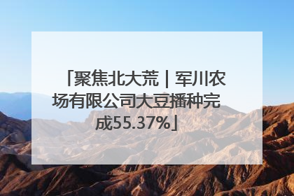 聚焦北大荒｜军川农场有限公司大豆播种完成55.37%