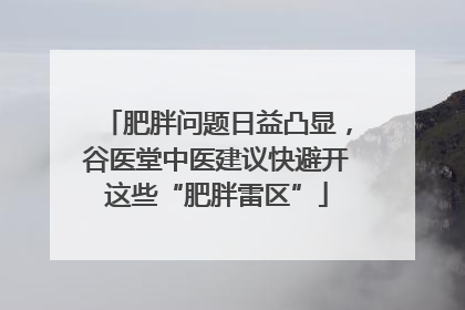 肥胖问题日益凸显，谷医堂中医建议快避开这些“肥胖雷区”