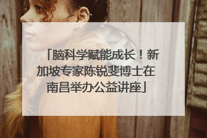 脑科学赋能成长！新加坡专家陈锐斐博士在南昌举办公益讲座
