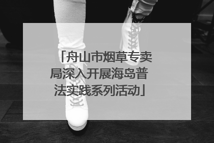舟山市烟草专卖局深入开展海岛普法实践系列活动