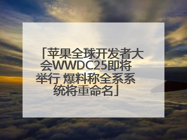 苹果全球开发者大会WWDC25即将举行 爆料称全系系统将重命名