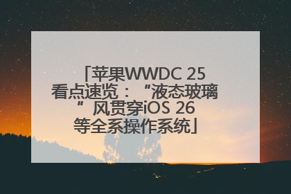 苹果WWDC 25看点速览：“液态玻璃”风贯穿iOS 26等全系操作系统