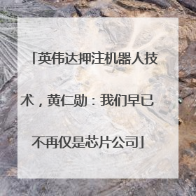 英伟达押注机器人技术，黄仁勋：我们早已不再仅是芯片公司