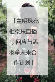 董明珠亮相京东直播，回应与孟羽童未来合作计划